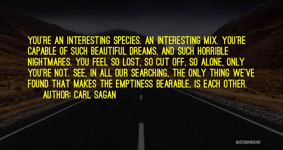 Carl Sagan Quotes: You're An Interesting Species. An Interesting Mix. You're Capable Of Such Beautiful Dreams, And Such Horrible Nightmares. You Feel So