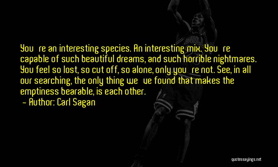 Carl Sagan Quotes: You're An Interesting Species. An Interesting Mix. You're Capable Of Such Beautiful Dreams, And Such Horrible Nightmares. You Feel So