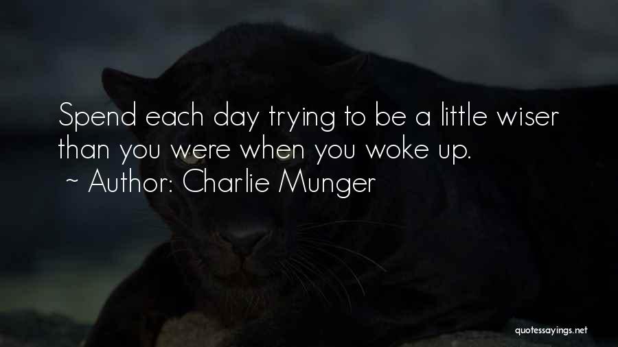 Charlie Munger Quotes: Spend Each Day Trying To Be A Little Wiser Than You Were When You Woke Up.