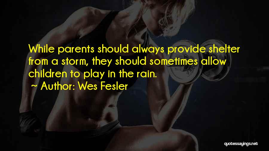 Wes Fesler Quotes: While Parents Should Always Provide Shelter From A Storm, They Should Sometimes Allow Children To Play In The Rain.