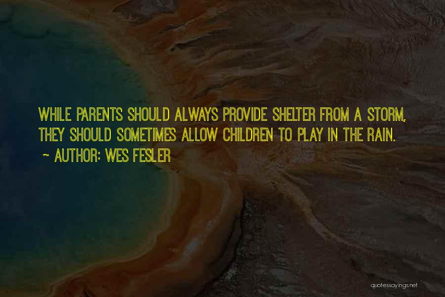 Wes Fesler Quotes: While Parents Should Always Provide Shelter From A Storm, They Should Sometimes Allow Children To Play In The Rain.