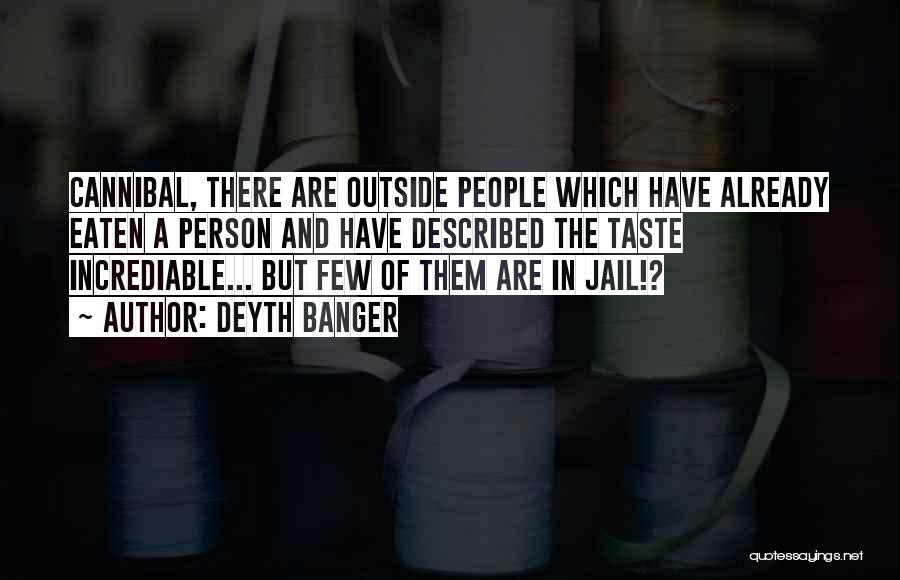 Deyth Banger Quotes: Cannibal, There Are Outside People Which Have Already Eaten A Person And Have Described The Taste Incrediable... But Few Of