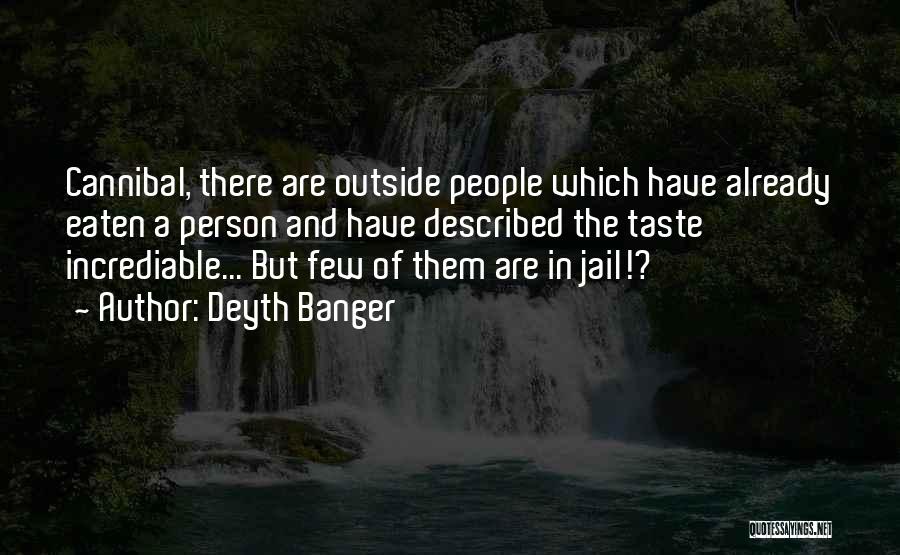 Deyth Banger Quotes: Cannibal, There Are Outside People Which Have Already Eaten A Person And Have Described The Taste Incrediable... But Few Of