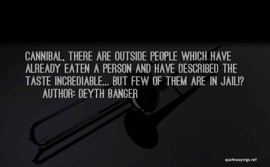 Deyth Banger Quotes: Cannibal, There Are Outside People Which Have Already Eaten A Person And Have Described The Taste Incrediable... But Few Of