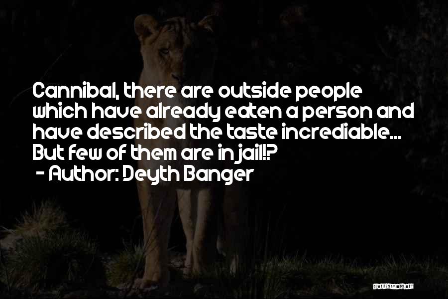 Deyth Banger Quotes: Cannibal, There Are Outside People Which Have Already Eaten A Person And Have Described The Taste Incrediable... But Few Of
