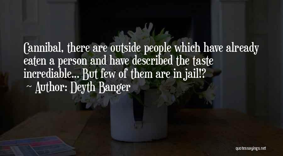 Deyth Banger Quotes: Cannibal, There Are Outside People Which Have Already Eaten A Person And Have Described The Taste Incrediable... But Few Of