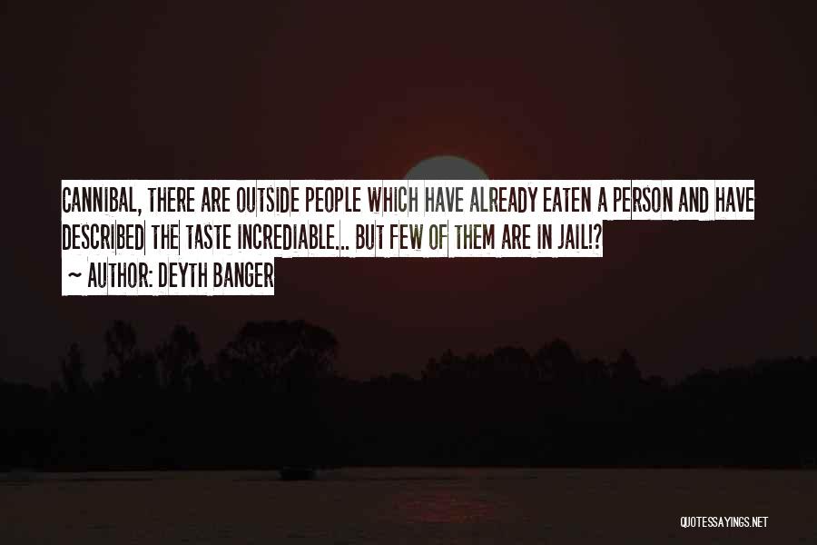 Deyth Banger Quotes: Cannibal, There Are Outside People Which Have Already Eaten A Person And Have Described The Taste Incrediable... But Few Of