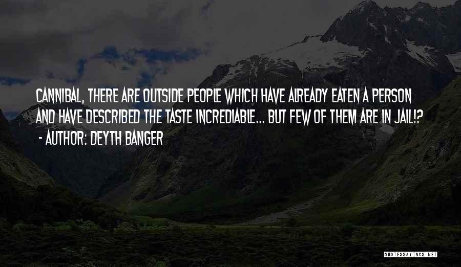 Deyth Banger Quotes: Cannibal, There Are Outside People Which Have Already Eaten A Person And Have Described The Taste Incrediable... But Few Of