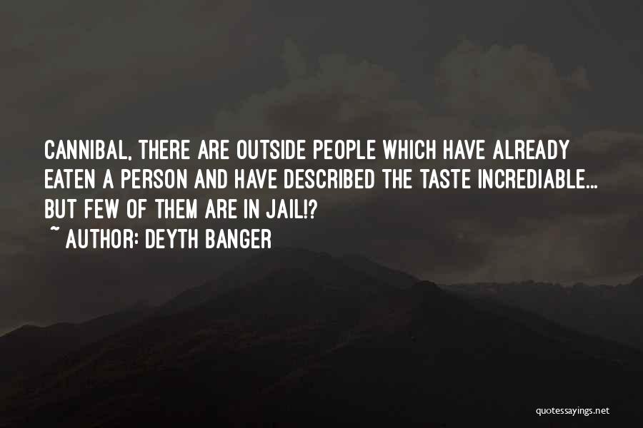 Deyth Banger Quotes: Cannibal, There Are Outside People Which Have Already Eaten A Person And Have Described The Taste Incrediable... But Few Of