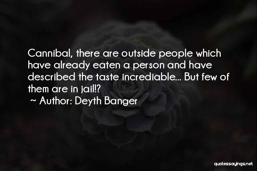 Deyth Banger Quotes: Cannibal, There Are Outside People Which Have Already Eaten A Person And Have Described The Taste Incrediable... But Few Of