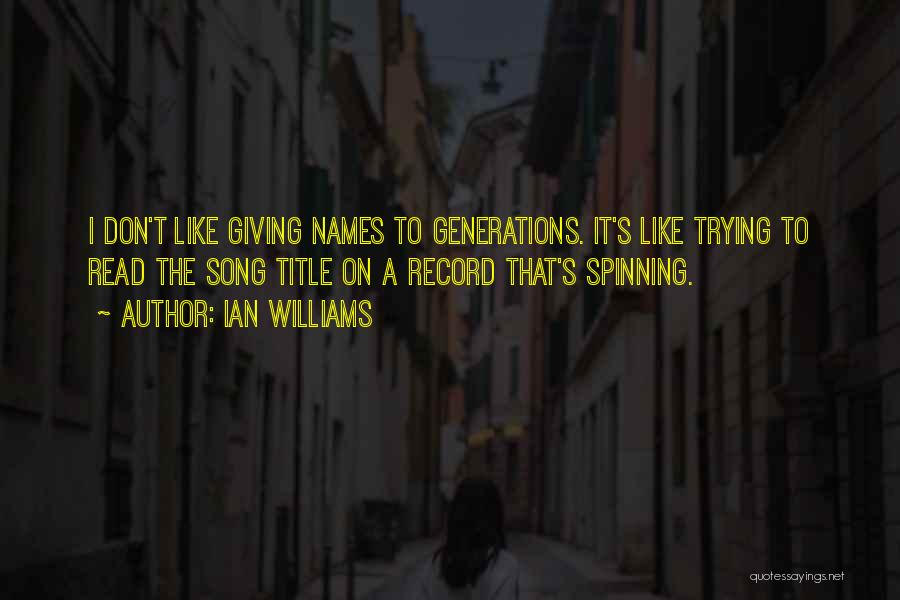 Ian Williams Quotes: I Don't Like Giving Names To Generations. It's Like Trying To Read The Song Title On A Record That's Spinning.