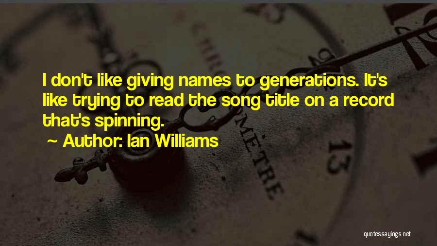 Ian Williams Quotes: I Don't Like Giving Names To Generations. It's Like Trying To Read The Song Title On A Record That's Spinning.