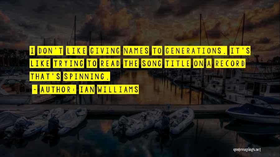 Ian Williams Quotes: I Don't Like Giving Names To Generations. It's Like Trying To Read The Song Title On A Record That's Spinning.