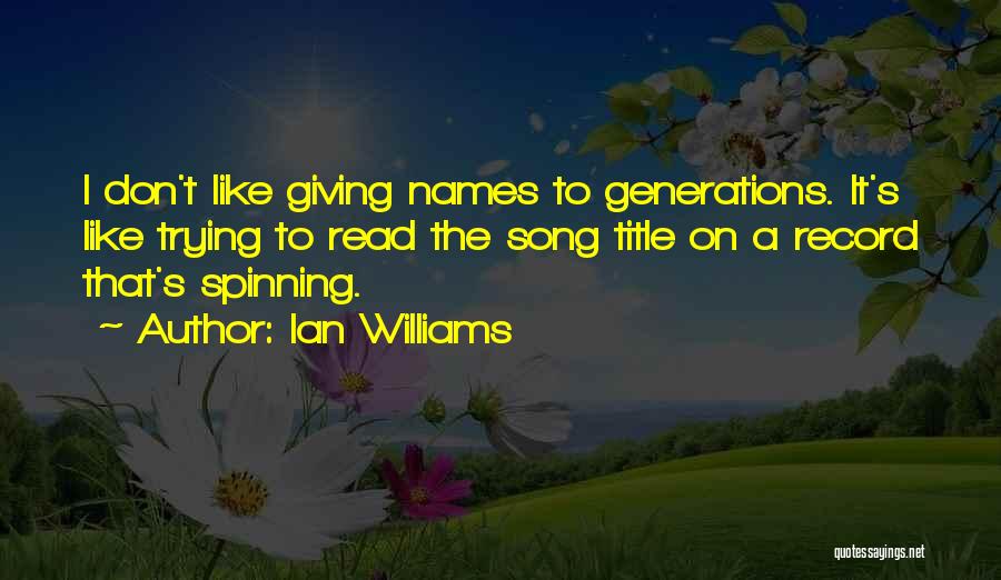 Ian Williams Quotes: I Don't Like Giving Names To Generations. It's Like Trying To Read The Song Title On A Record That's Spinning.