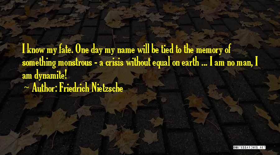 Friedrich Nietzsche Quotes: I Know My Fate. One Day My Name Will Be Tied To The Memory Of Something Monstrous - A Crisis