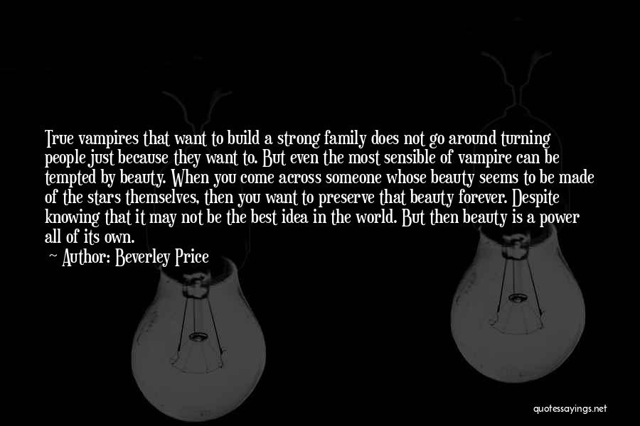 Beverley Price Quotes: True Vampires That Want To Build A Strong Family Does Not Go Around Turning People Just Because They Want To.