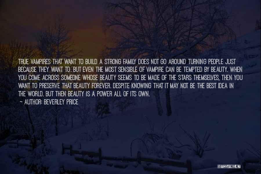 Beverley Price Quotes: True Vampires That Want To Build A Strong Family Does Not Go Around Turning People Just Because They Want To.