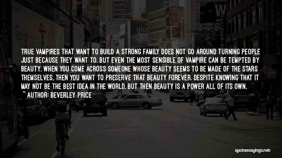 Beverley Price Quotes: True Vampires That Want To Build A Strong Family Does Not Go Around Turning People Just Because They Want To.