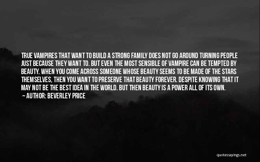 Beverley Price Quotes: True Vampires That Want To Build A Strong Family Does Not Go Around Turning People Just Because They Want To.