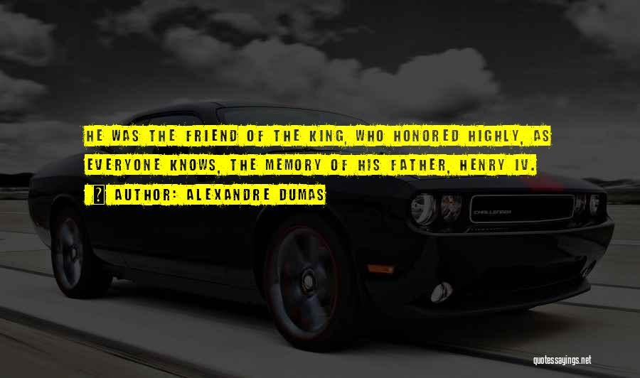 Alexandre Dumas Quotes: He Was The Friend Of The King, Who Honored Highly, As Everyone Knows, The Memory Of His Father, Henry Iv.