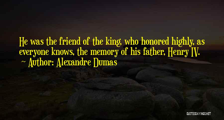 Alexandre Dumas Quotes: He Was The Friend Of The King, Who Honored Highly, As Everyone Knows, The Memory Of His Father, Henry Iv.