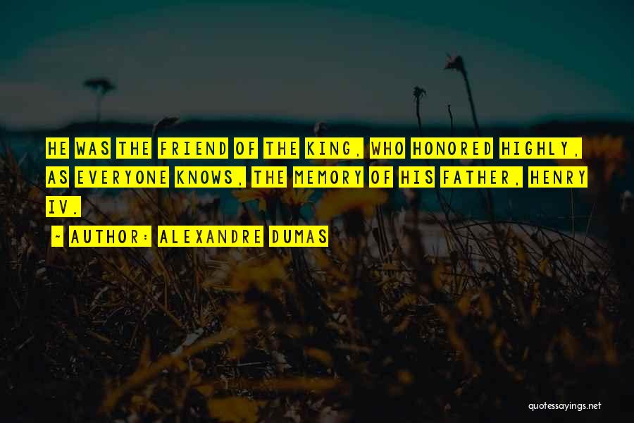 Alexandre Dumas Quotes: He Was The Friend Of The King, Who Honored Highly, As Everyone Knows, The Memory Of His Father, Henry Iv.