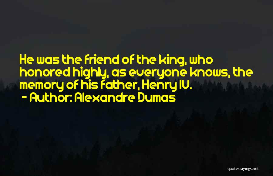 Alexandre Dumas Quotes: He Was The Friend Of The King, Who Honored Highly, As Everyone Knows, The Memory Of His Father, Henry Iv.