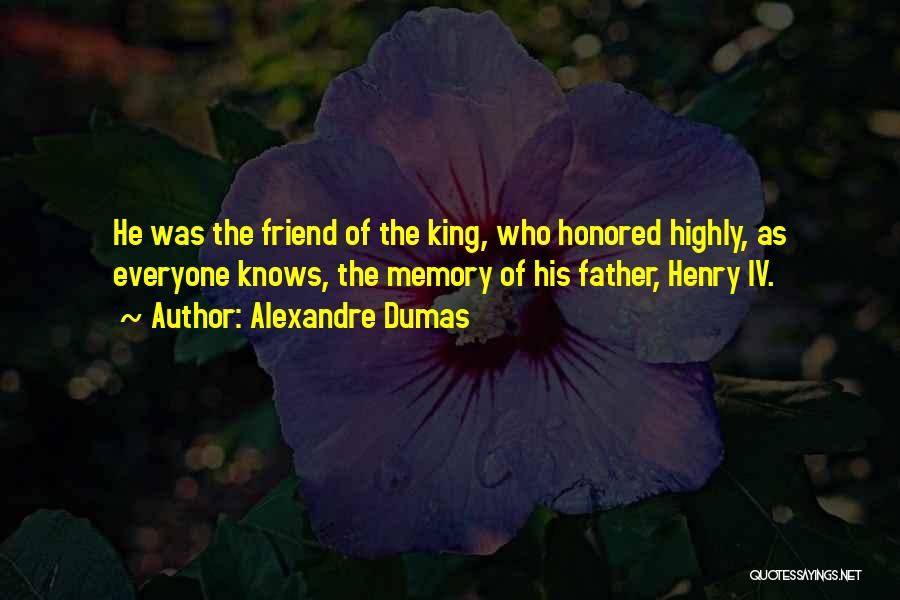 Alexandre Dumas Quotes: He Was The Friend Of The King, Who Honored Highly, As Everyone Knows, The Memory Of His Father, Henry Iv.