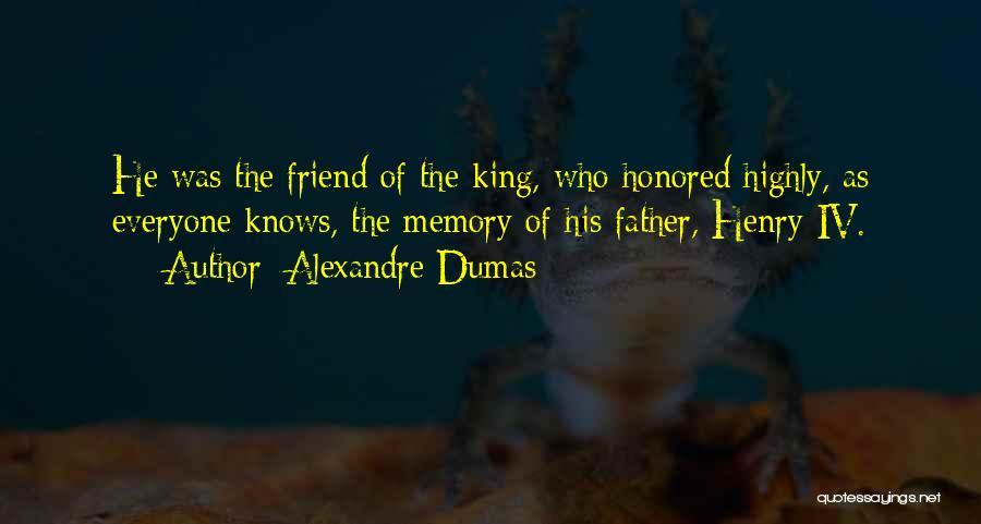 Alexandre Dumas Quotes: He Was The Friend Of The King, Who Honored Highly, As Everyone Knows, The Memory Of His Father, Henry Iv.