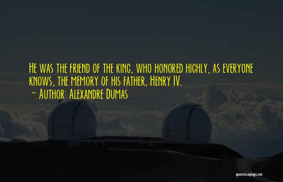 Alexandre Dumas Quotes: He Was The Friend Of The King, Who Honored Highly, As Everyone Knows, The Memory Of His Father, Henry Iv.