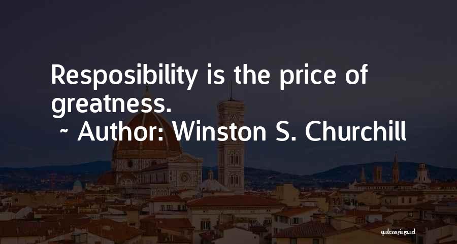 Winston S. Churchill Quotes: Resposibility Is The Price Of Greatness.