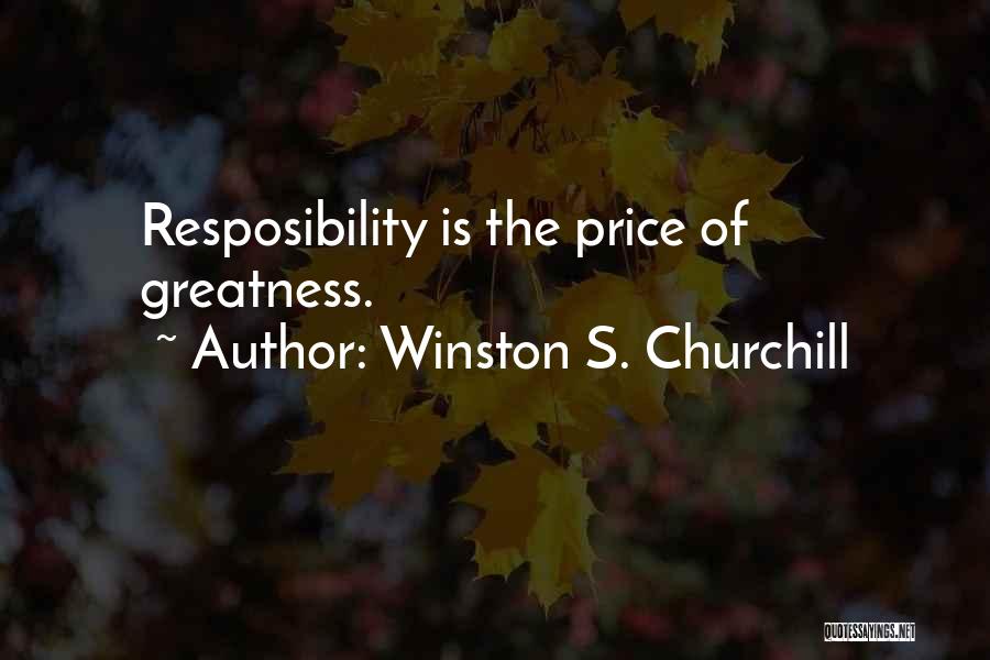 Winston S. Churchill Quotes: Resposibility Is The Price Of Greatness.