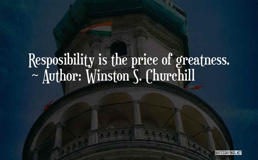 Winston S. Churchill Quotes: Resposibility Is The Price Of Greatness.