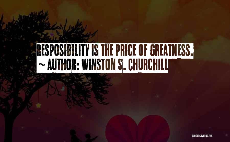 Winston S. Churchill Quotes: Resposibility Is The Price Of Greatness.