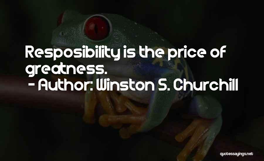 Winston S. Churchill Quotes: Resposibility Is The Price Of Greatness.