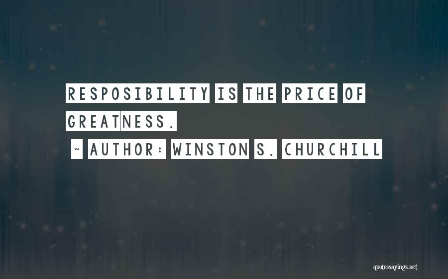 Winston S. Churchill Quotes: Resposibility Is The Price Of Greatness.