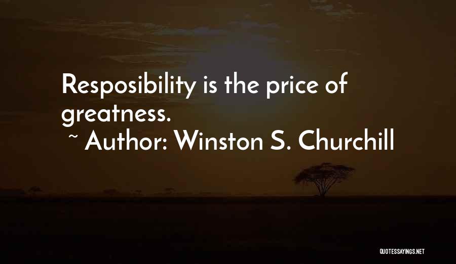 Winston S. Churchill Quotes: Resposibility Is The Price Of Greatness.