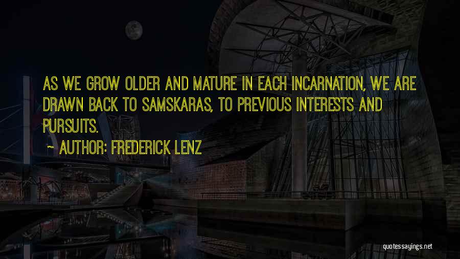 Frederick Lenz Quotes: As We Grow Older And Mature In Each Incarnation, We Are Drawn Back To Samskaras, To Previous Interests And Pursuits.