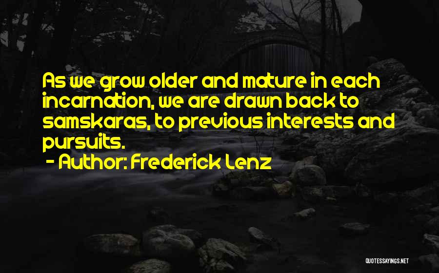 Frederick Lenz Quotes: As We Grow Older And Mature In Each Incarnation, We Are Drawn Back To Samskaras, To Previous Interests And Pursuits.