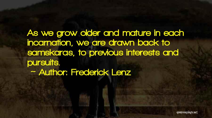Frederick Lenz Quotes: As We Grow Older And Mature In Each Incarnation, We Are Drawn Back To Samskaras, To Previous Interests And Pursuits.