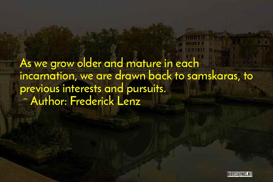 Frederick Lenz Quotes: As We Grow Older And Mature In Each Incarnation, We Are Drawn Back To Samskaras, To Previous Interests And Pursuits.