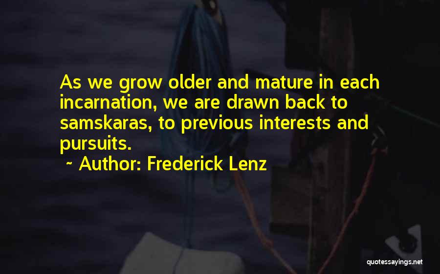 Frederick Lenz Quotes: As We Grow Older And Mature In Each Incarnation, We Are Drawn Back To Samskaras, To Previous Interests And Pursuits.