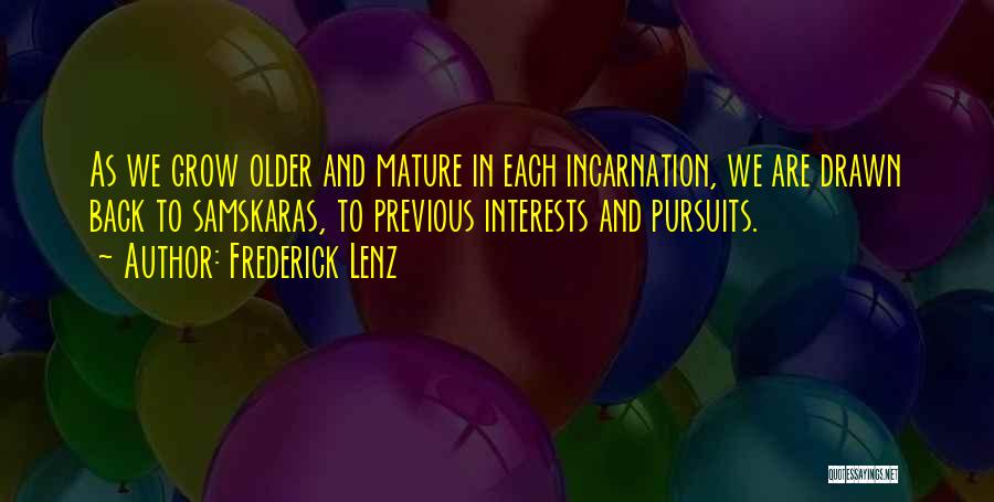 Frederick Lenz Quotes: As We Grow Older And Mature In Each Incarnation, We Are Drawn Back To Samskaras, To Previous Interests And Pursuits.