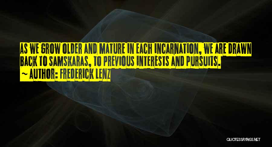 Frederick Lenz Quotes: As We Grow Older And Mature In Each Incarnation, We Are Drawn Back To Samskaras, To Previous Interests And Pursuits.