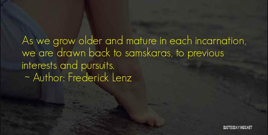 Frederick Lenz Quotes: As We Grow Older And Mature In Each Incarnation, We Are Drawn Back To Samskaras, To Previous Interests And Pursuits.