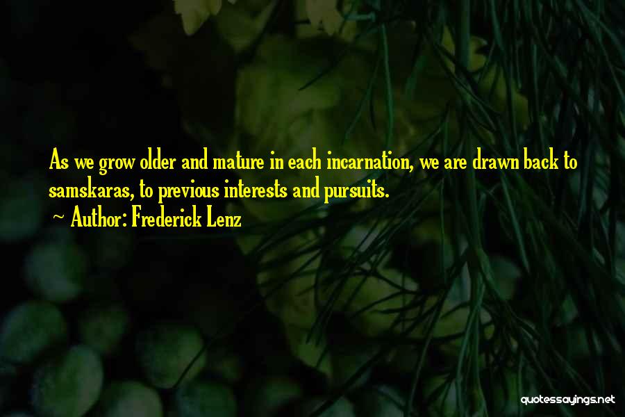 Frederick Lenz Quotes: As We Grow Older And Mature In Each Incarnation, We Are Drawn Back To Samskaras, To Previous Interests And Pursuits.