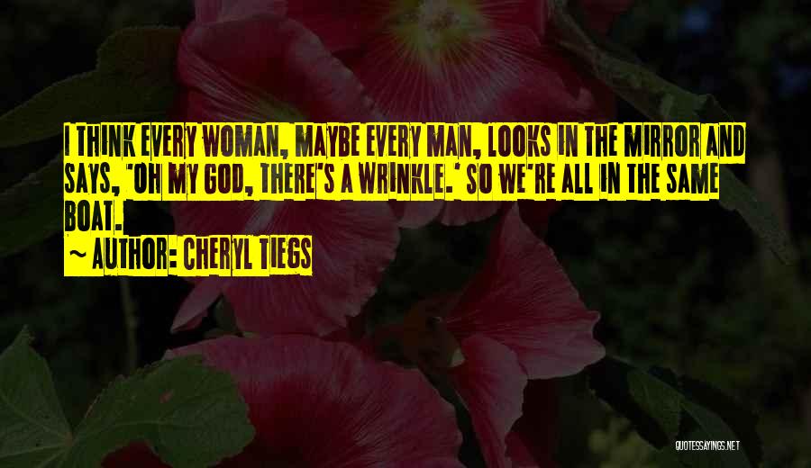Cheryl Tiegs Quotes: I Think Every Woman, Maybe Every Man, Looks In The Mirror And Says, 'oh My God, There's A Wrinkle.' So