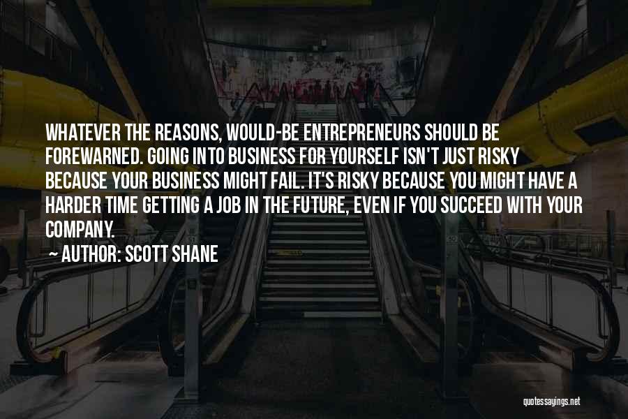 Scott Shane Quotes: Whatever The Reasons, Would-be Entrepreneurs Should Be Forewarned. Going Into Business For Yourself Isn't Just Risky Because Your Business Might