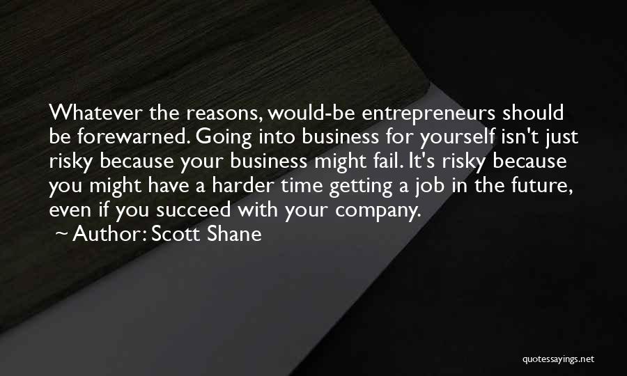 Scott Shane Quotes: Whatever The Reasons, Would-be Entrepreneurs Should Be Forewarned. Going Into Business For Yourself Isn't Just Risky Because Your Business Might