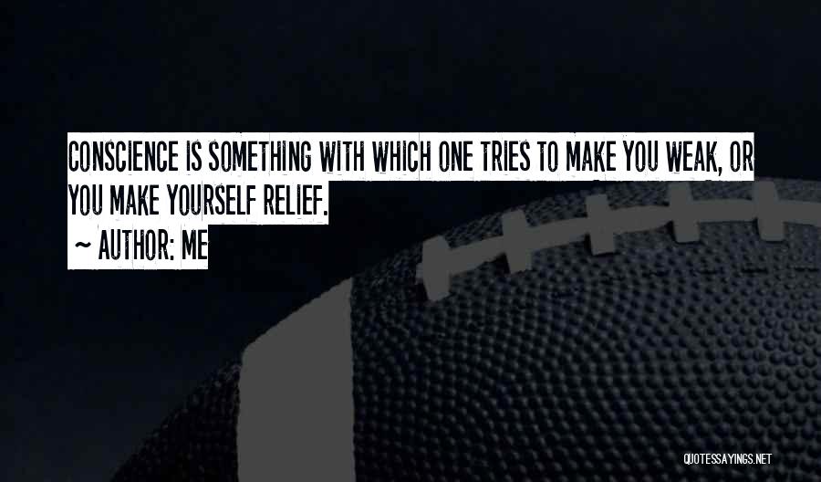 Me Quotes: Conscience Is Something With Which One Tries To Make You Weak, Or You Make Yourself Relief.